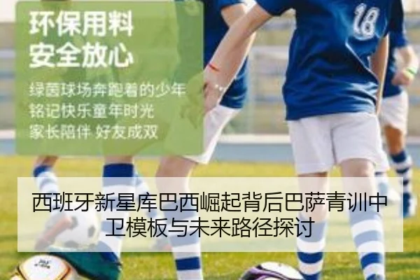 西班牙新星库巴西崛起背后巴萨青训中卫模板与未来路径探讨