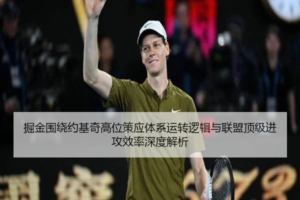 掘金围绕约基奇高位策应体系运转逻辑与联盟顶级进攻效率深度解析