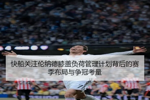 快船关注伦纳德膝盖负荷管理计划背后的赛季布局与争冠考量
