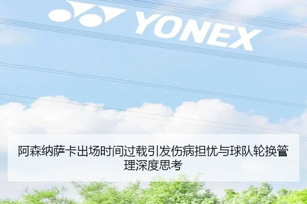 阿森纳萨卡出场时间过载引发伤病担忧与球队轮换管理深度思考