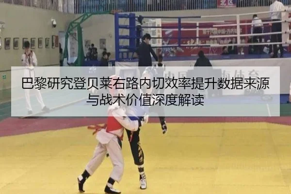 巴黎研究登贝莱右路内切效率提升数据来源与战术价值深度解读