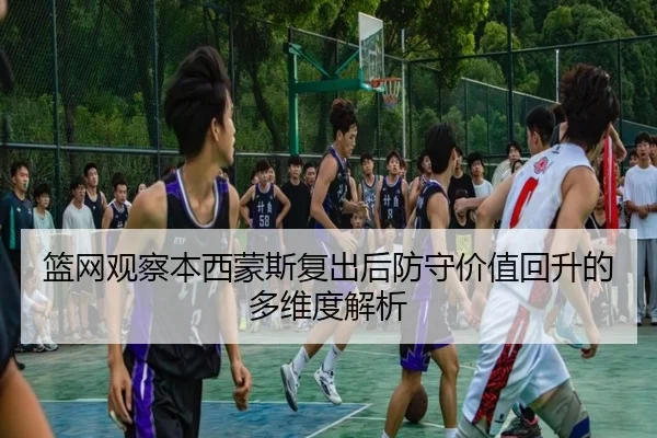 篮网观察本西蒙斯复出后防守价值回升的多维度解析