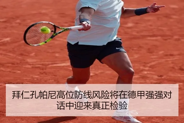 拜仁孔帕尼高位防线风险将在德甲强强对话中迎来真正检验