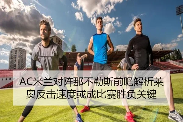 AC米兰对阵那不勒斯前瞻解析莱奥反击速度或成比赛胜负关键